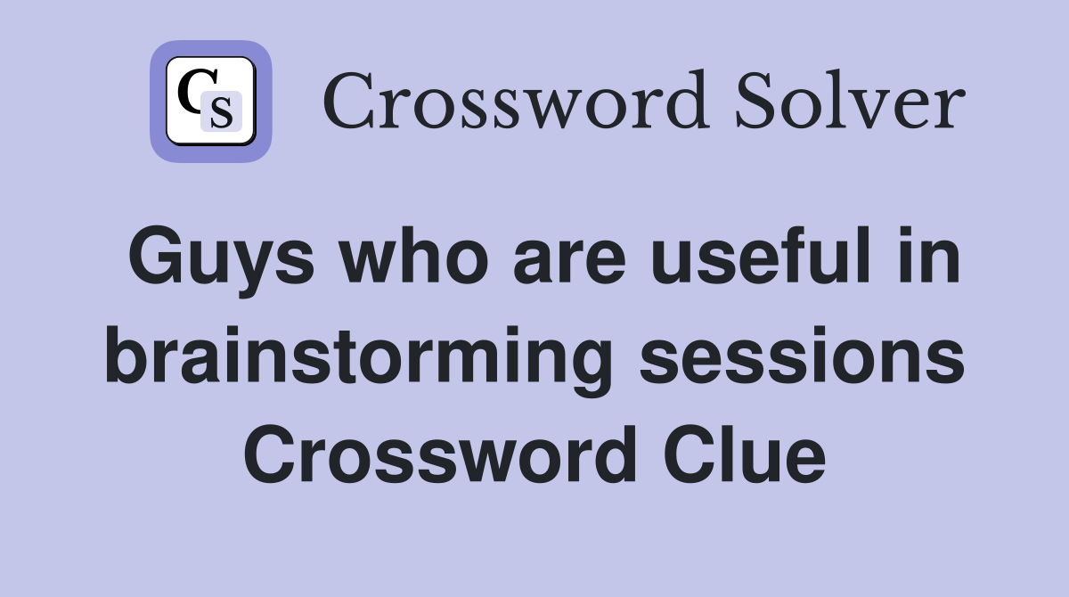 Guys who are useful in brainstorming sessions Crossword Clue