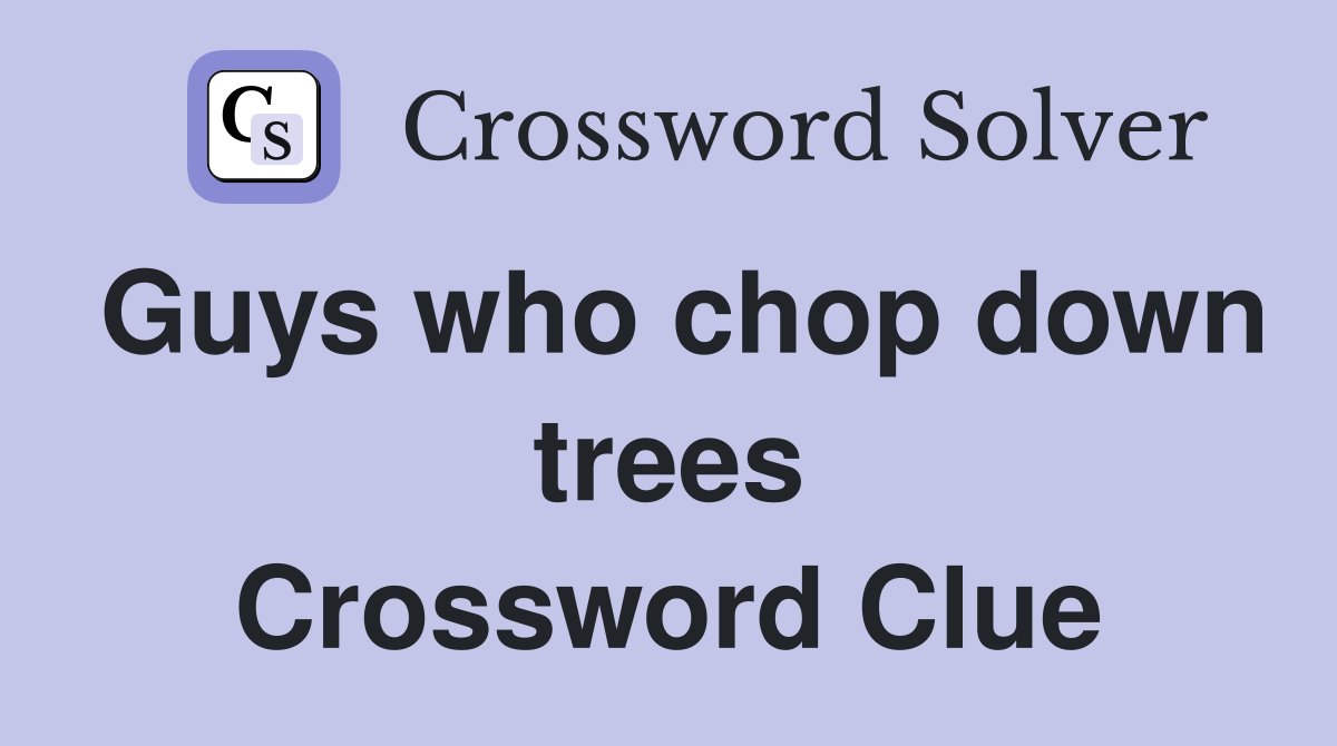 Guys who chop down trees Crossword Clue