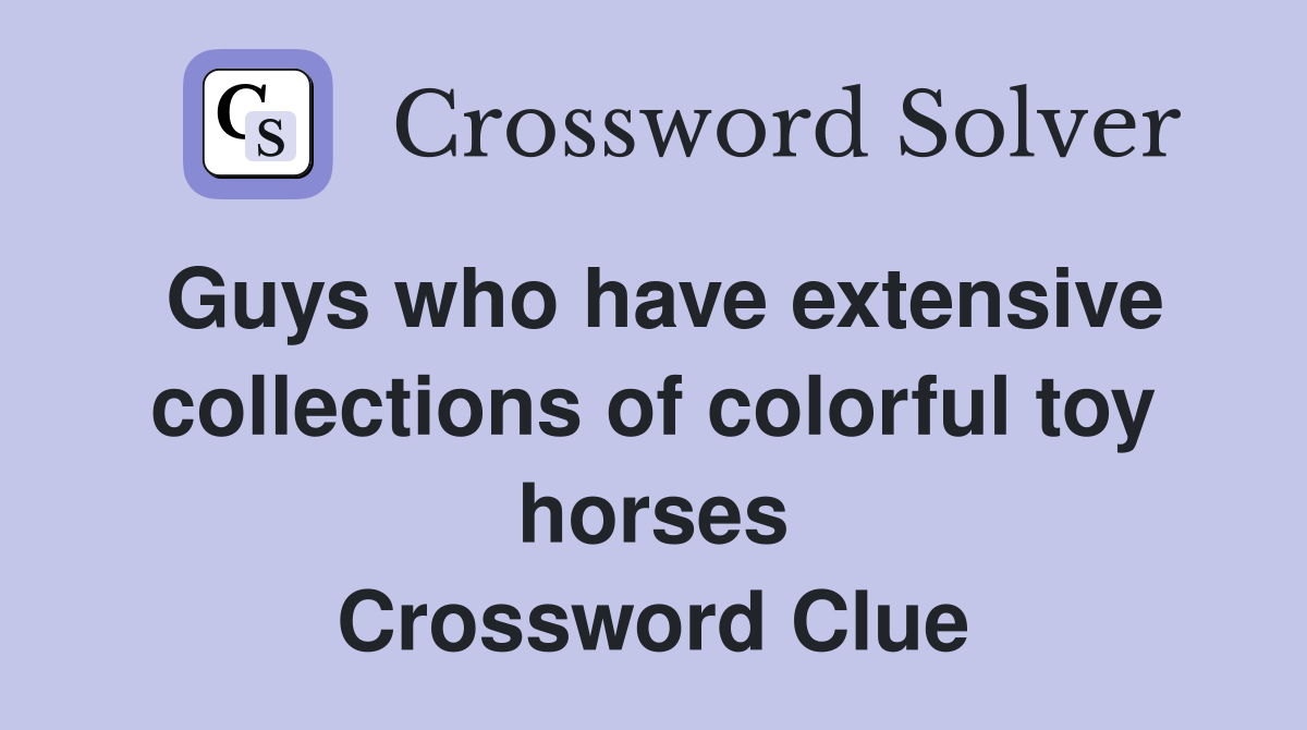 Guys who have extensive collections of colorful toy horses Crossword Clue