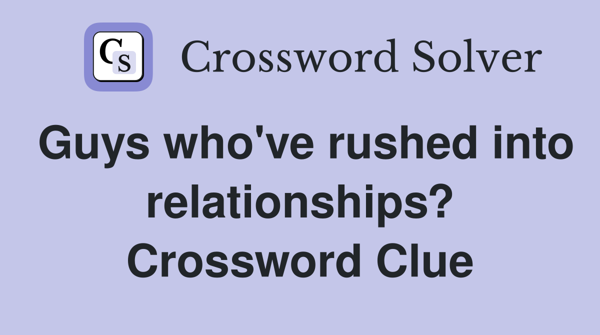 Guys who've rushed into relationships? Crossword Clue