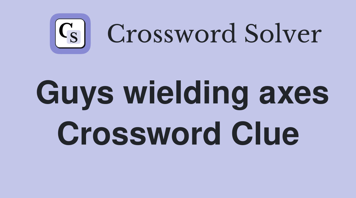 Guys wielding axes Crossword Clue