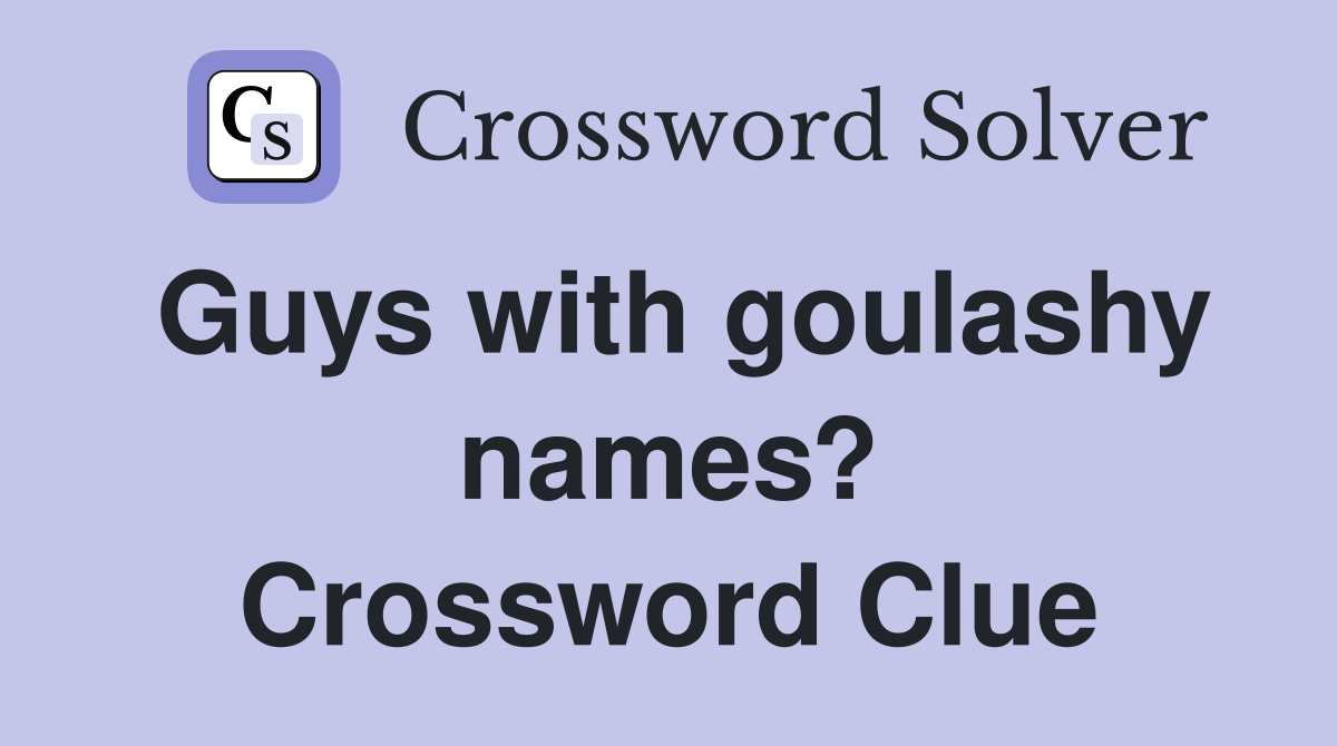 Guys with goulashy names? Crossword Clue