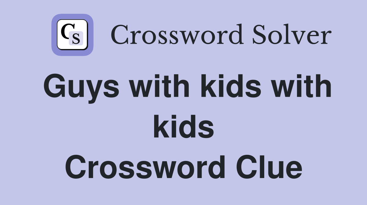 Guys with kids with kids Crossword Clue