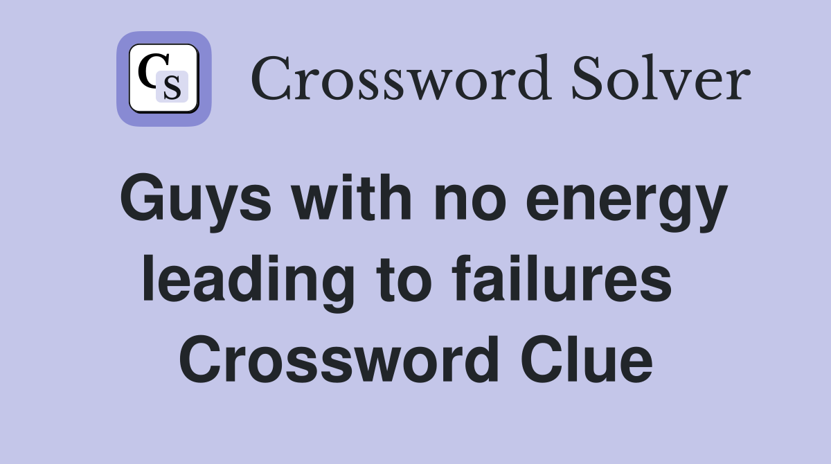 Guys with no energy leading to failures  Crossword Clue