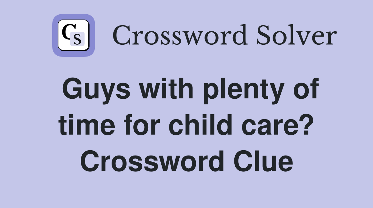 Guys with plenty of time for child care? Crossword Clue