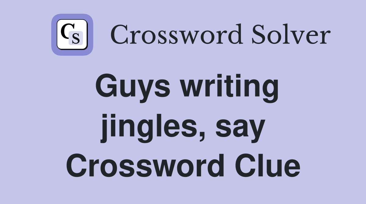 Guys writing jingles, say Crossword Clue