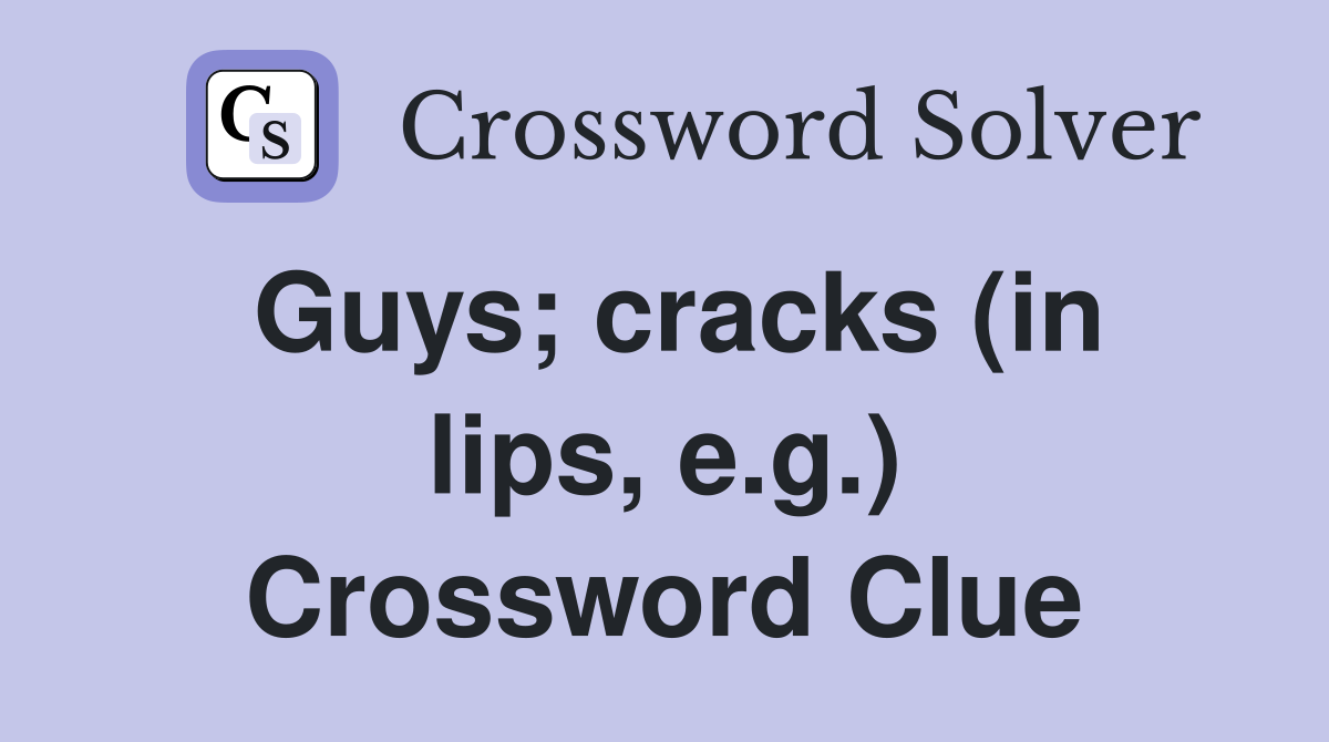 Guys; cracks (in lips, e.g.) Crossword Clue