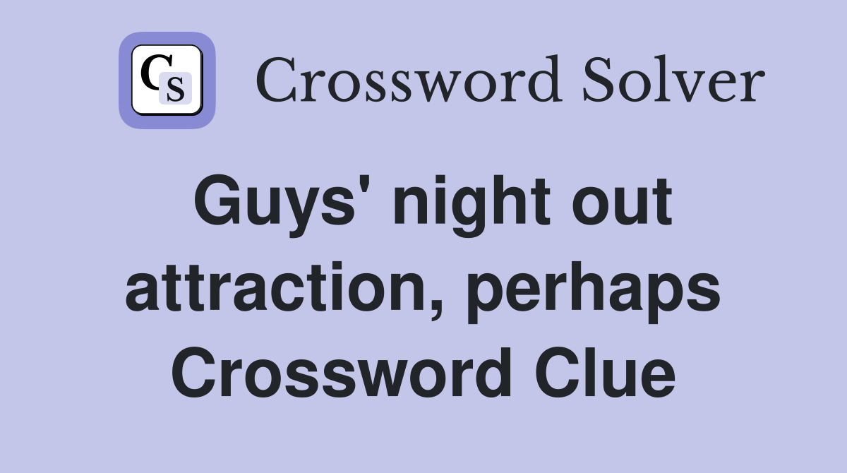 Guys' night out attraction, perhaps Crossword Clue