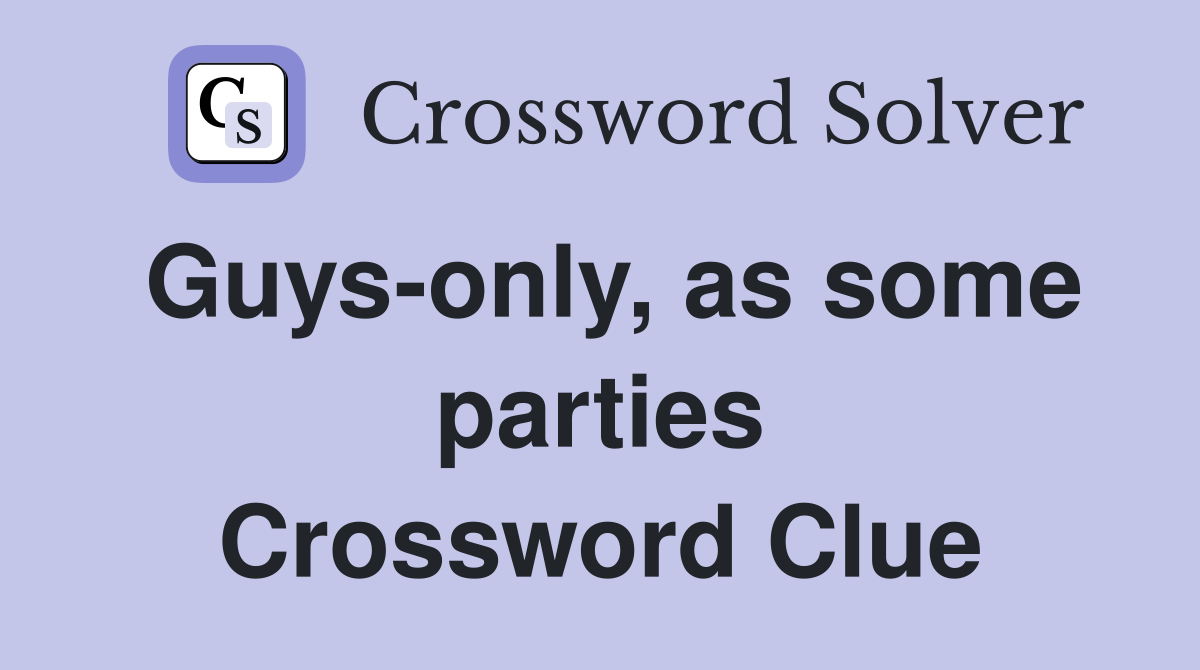 Guys-only, as some parties Crossword Clue