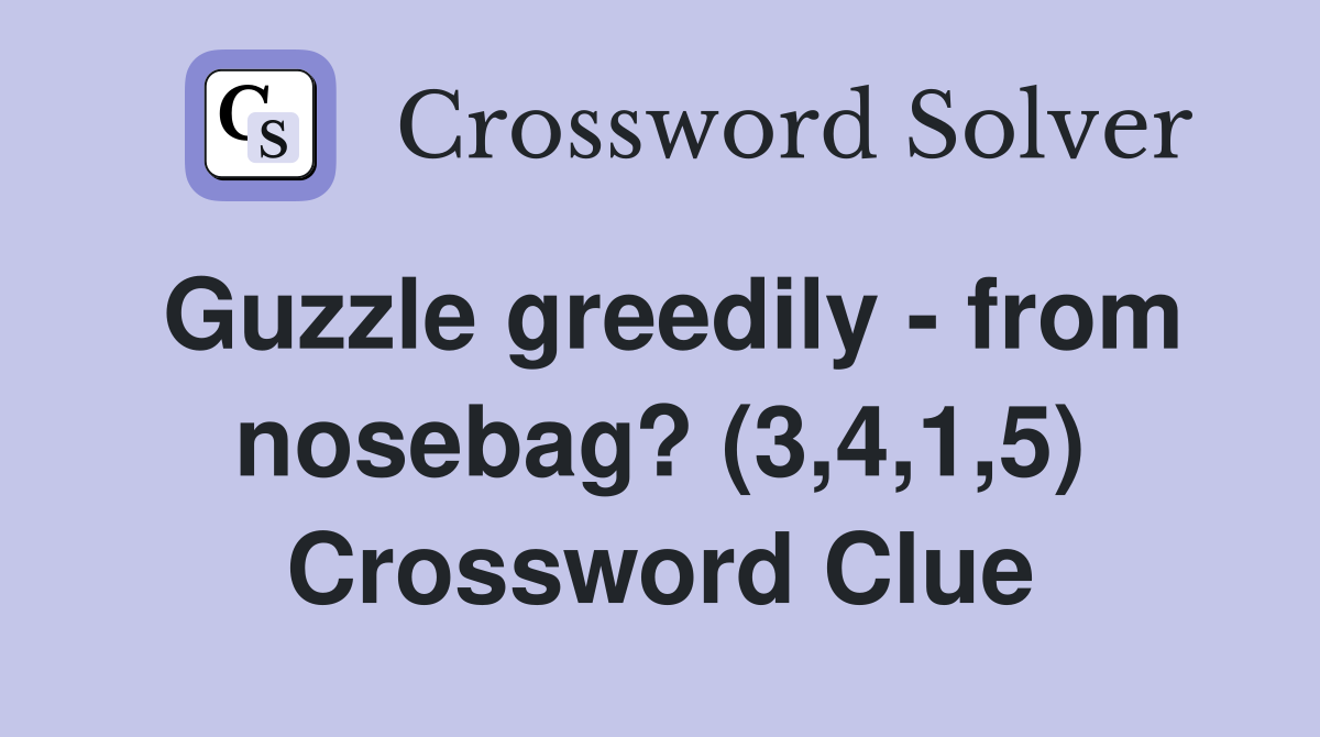 Guzzle greedily - from nosebag? (3,4,1,5) Crossword Clue