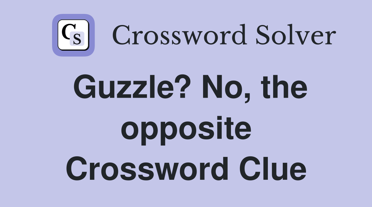 Guzzle? No, the opposite Crossword Clue