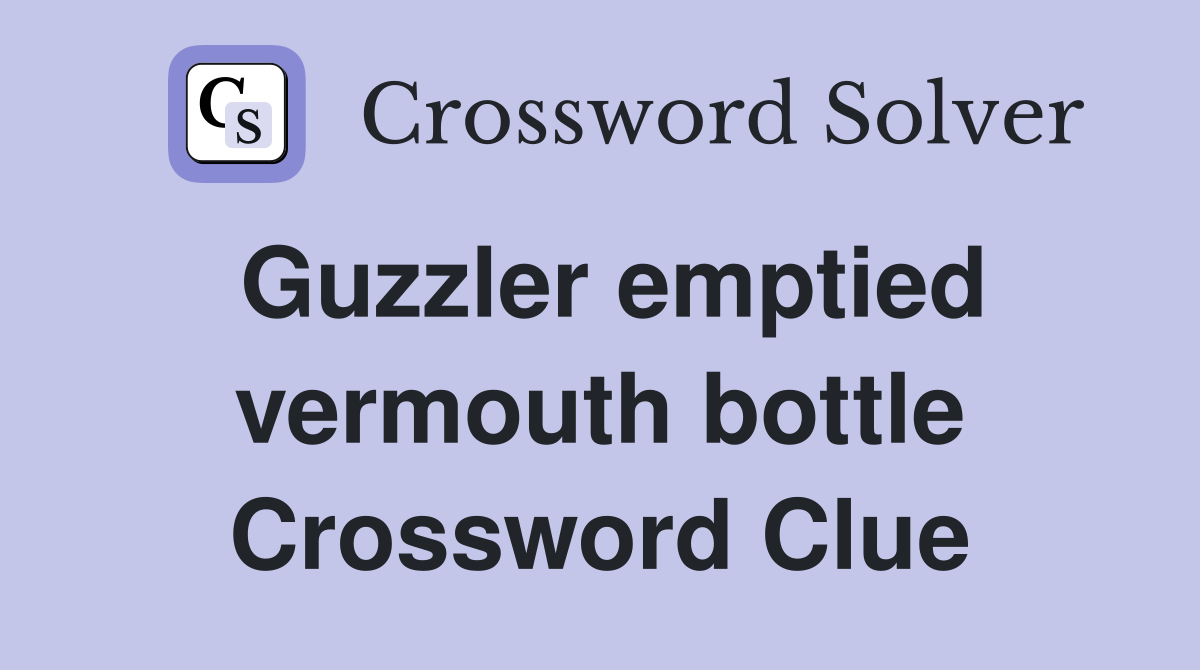 Guzzler emptied vermouth bottle Crossword Clue