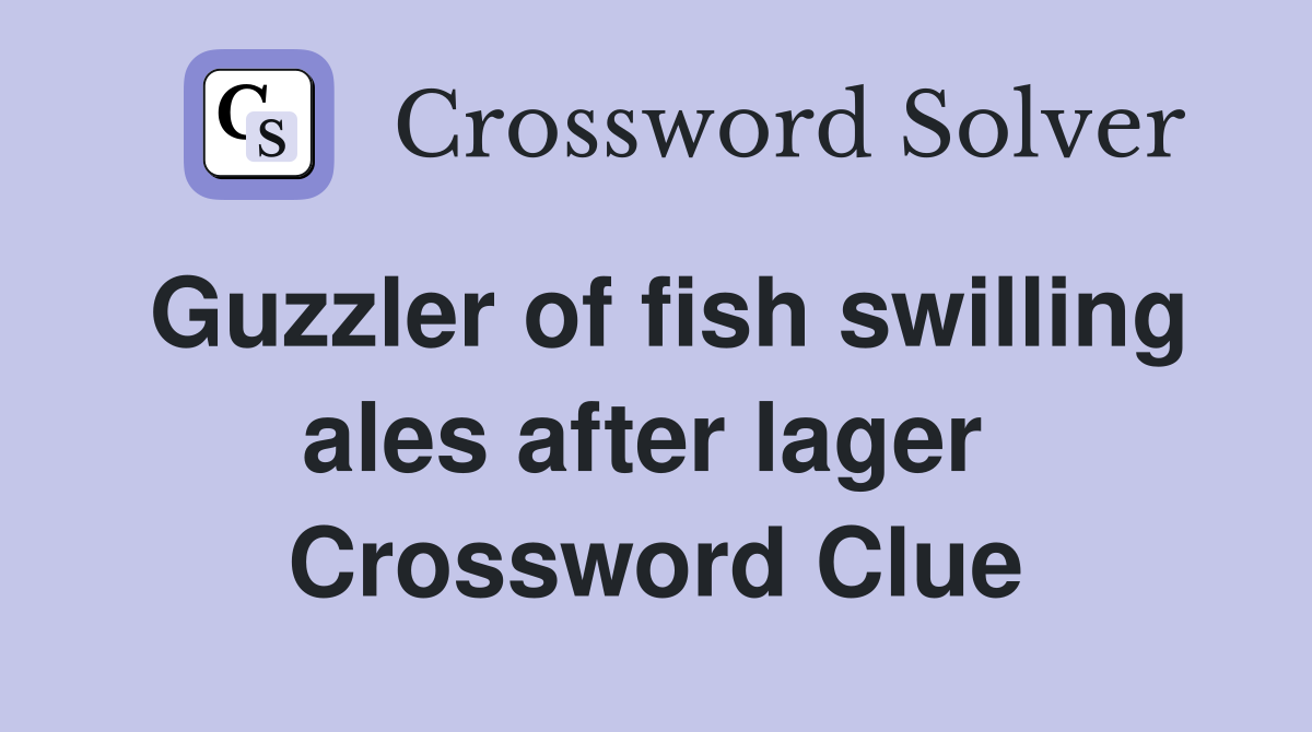 Guzzler of fish swilling ales after lager  Crossword Clue