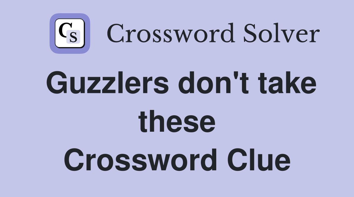 Guzzlers don't take these Crossword Clue
