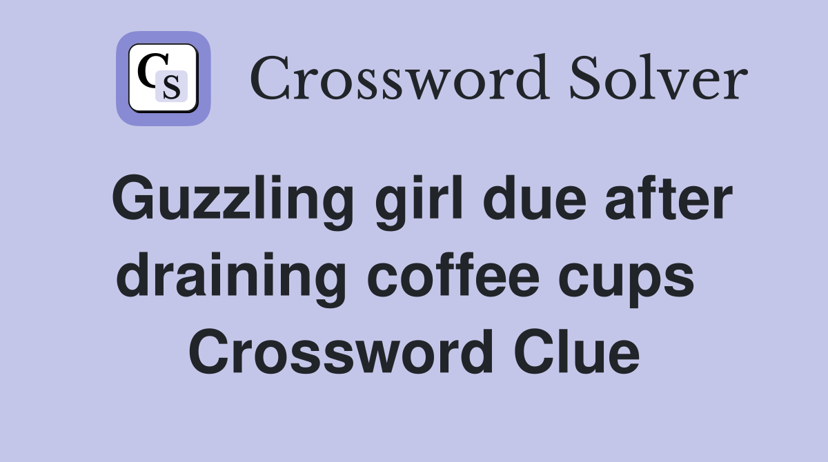 Guzzling girl due after draining coffee cups  Crossword Clue