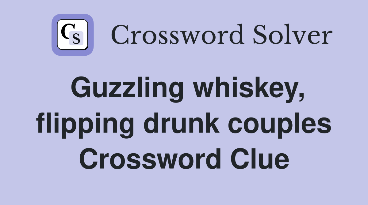 Guzzling whiskey, flipping drunk couples Crossword Clue