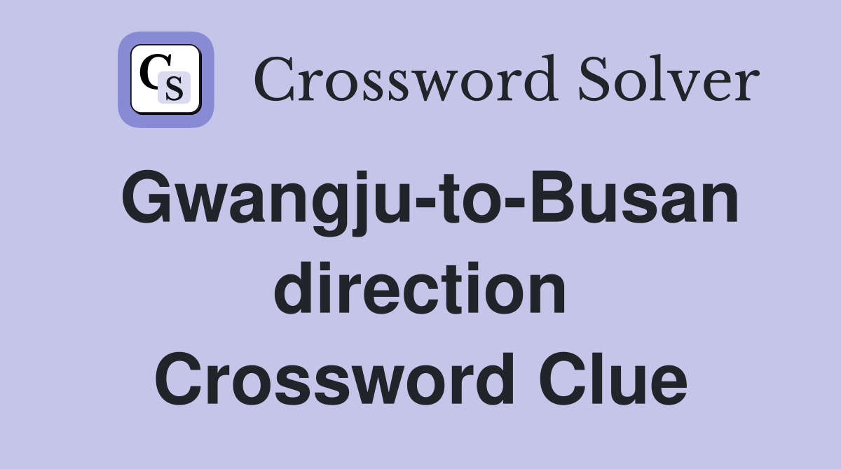 Gwangju-to-Busan direction Crossword Clue