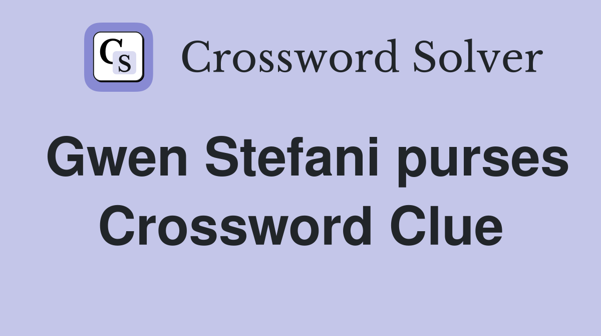 Gwen Stefani purses Crossword Clue