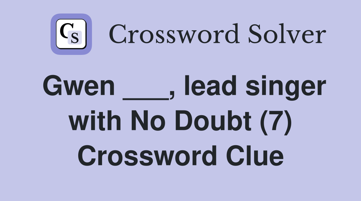 Gwen ___, lead singer with No Doubt (7) Crossword Clue