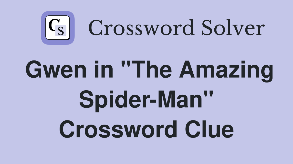 Gwen in ''The Amazing Spider-Man'' Crossword Clue