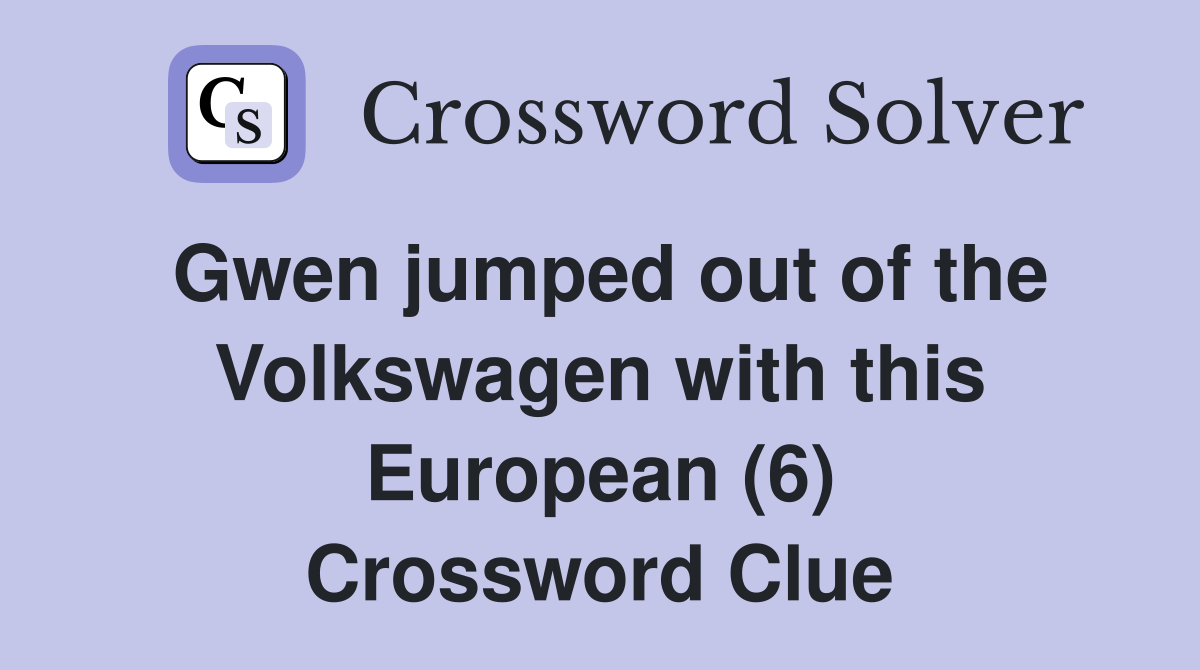 Gwen jumped out of the Volkswagen with this European (6) Crossword Clue