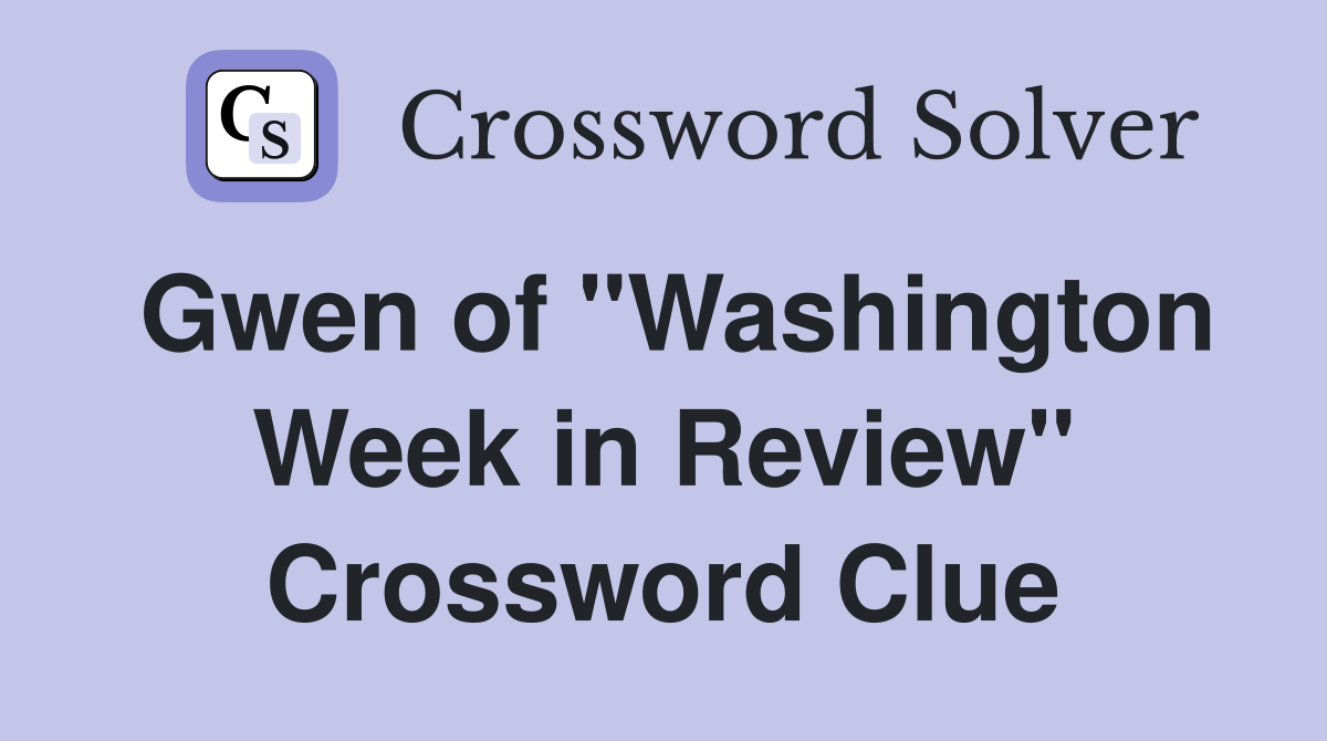 Gwen of "Washington Week in Review" Crossword Clue