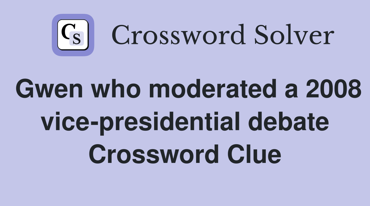 Gwen who moderated a 2008 vice-presidential debate Crossword Clue