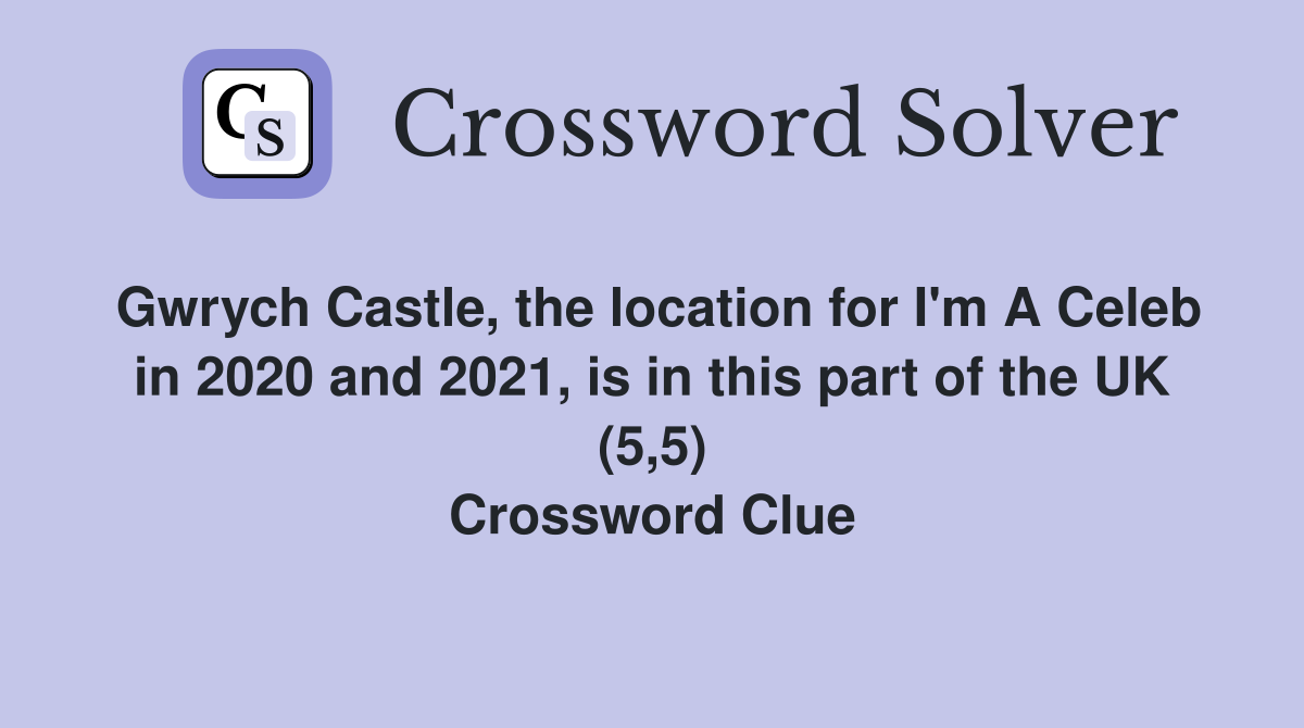 Gwrych Castle, the location for I'm A Celeb in 2020 and 2021, is in this part of the UK (5,5) Crossword Clue