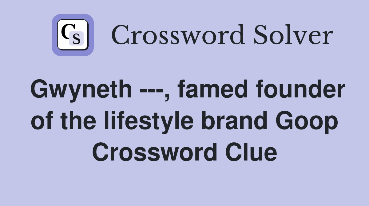 Gwyneth ---, famed founder of the lifestyle brand Goop Crossword Clue