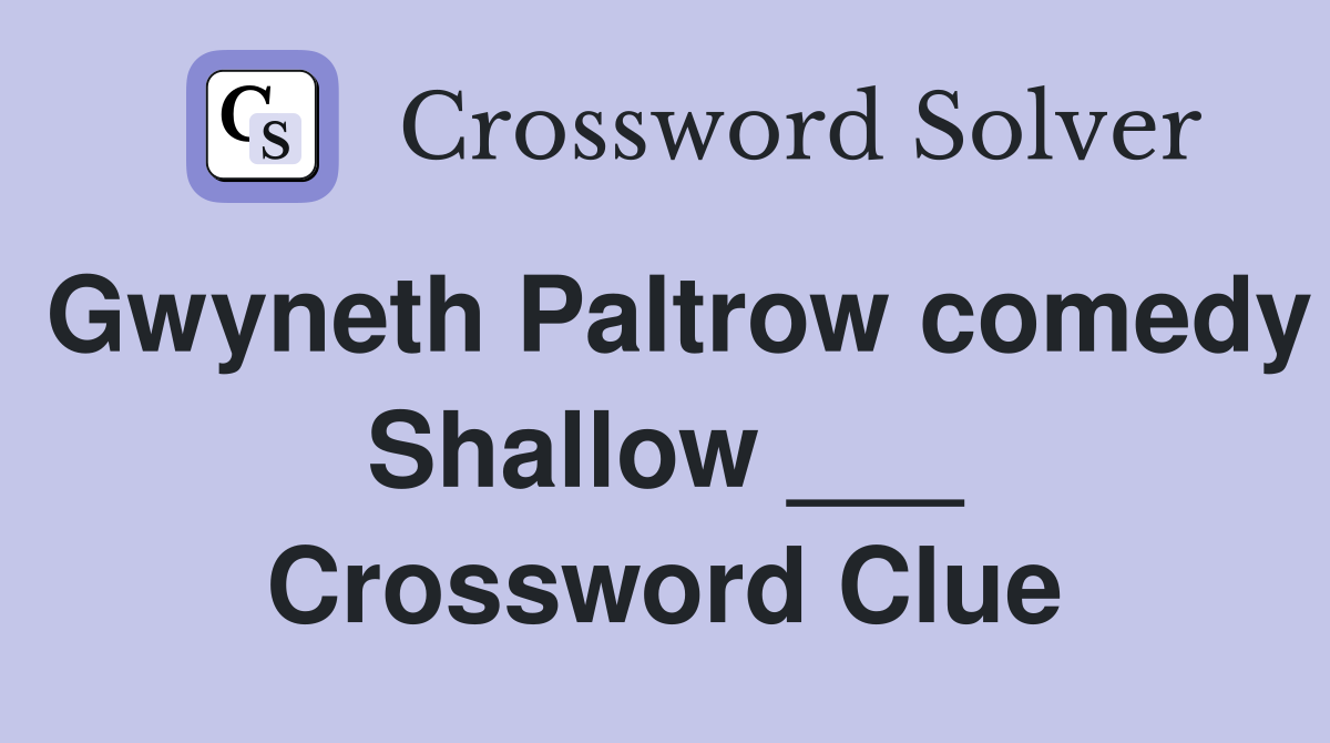 Gwyneth Paltrow comedy Shallow ___ Crossword Clue