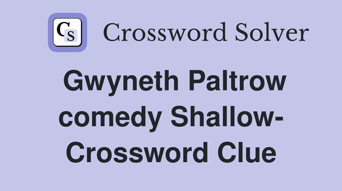 Gwyneth Paltrow comedy Shallow- Crossword Clue