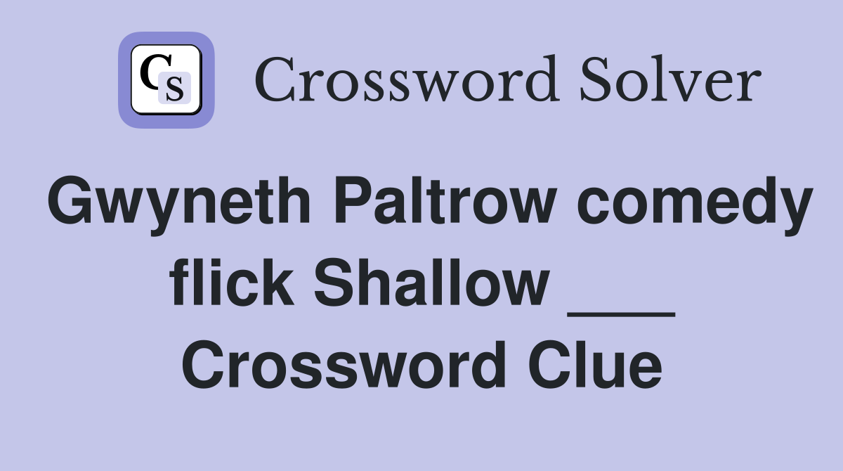 Gwyneth Paltrow comedy flick Shallow ___ Crossword Clue
