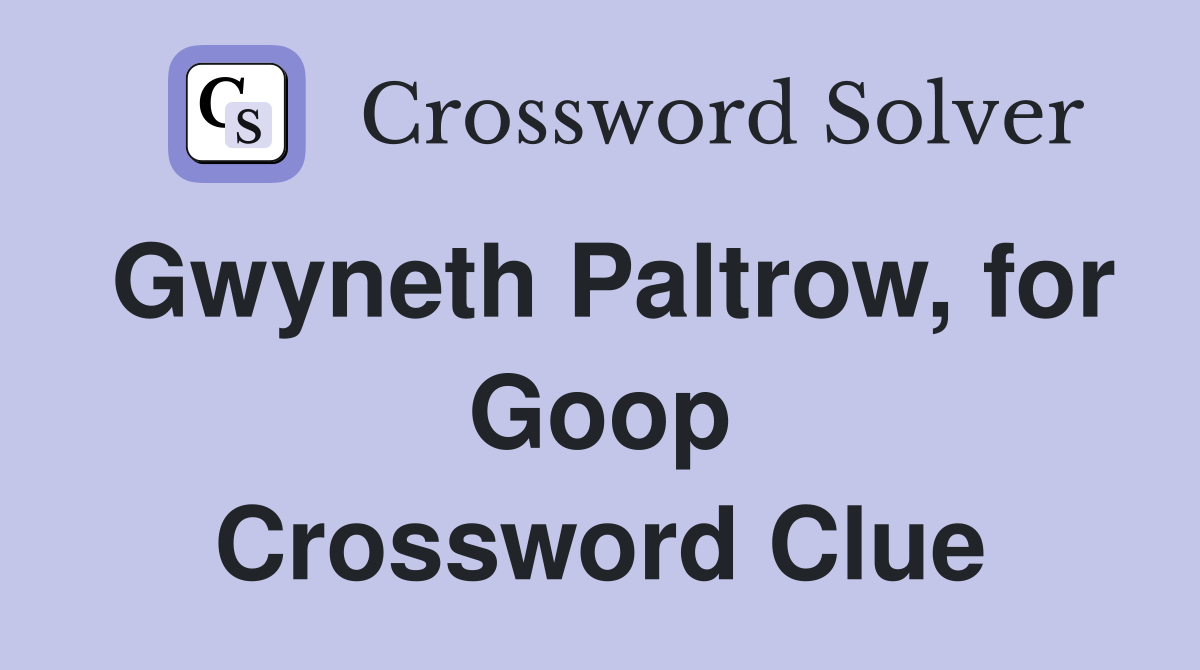 Gwyneth Paltrow, for Goop Crossword Clue