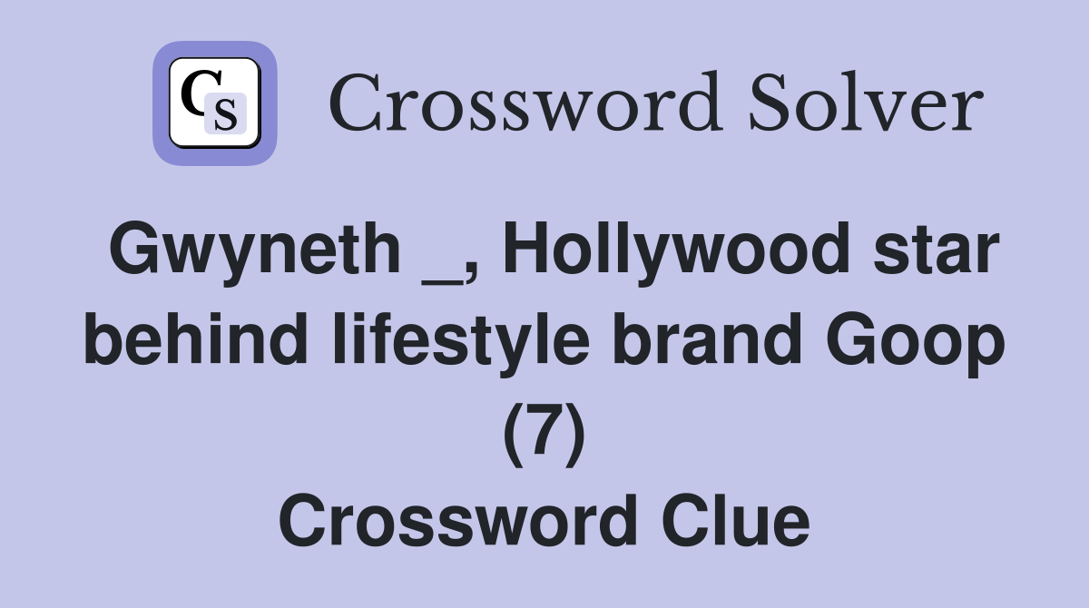 Gwyneth _, Hollywood star behind lifestyle brand Goop (7) Crossword Clue