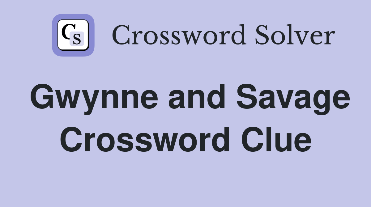 Gwynne and Savage Crossword Clue