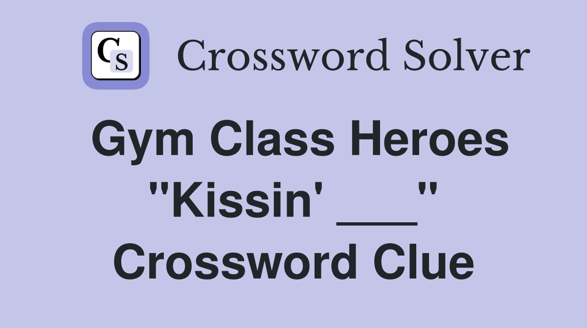 Gym Class Heroes "Kissin' ___" Crossword Clue
