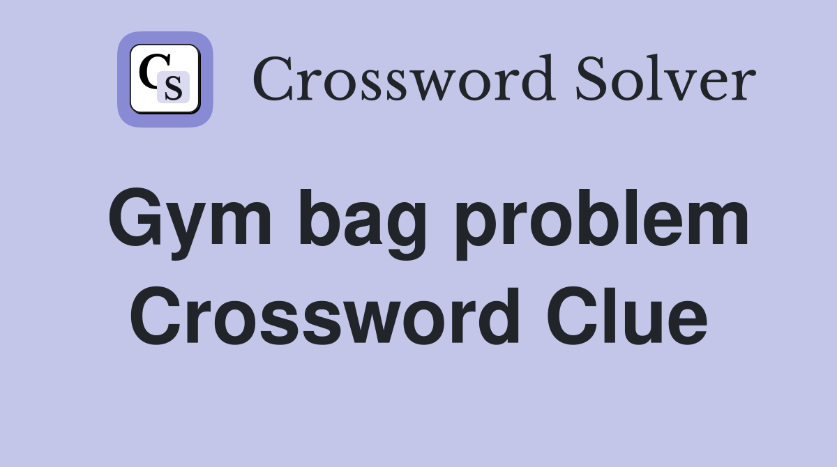 Gym bag problem Crossword Clue