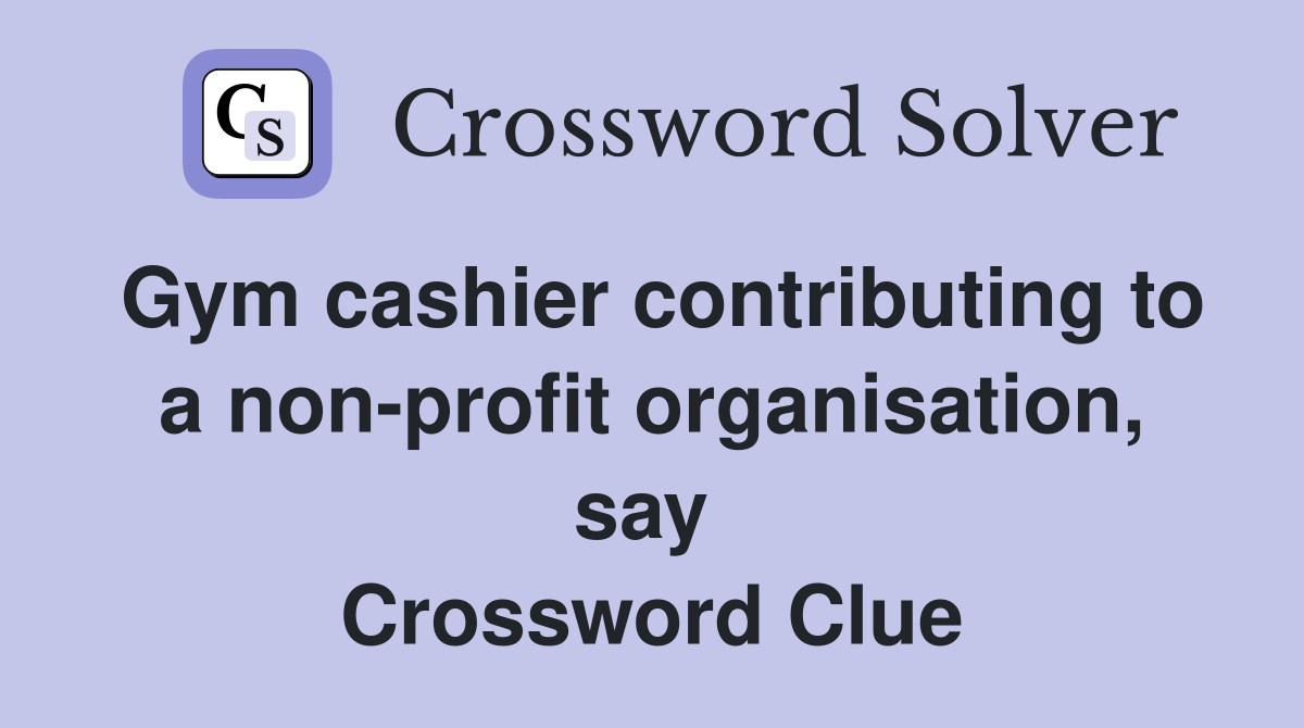 Gym cashier contributing to a non-profit organisation, say  Crossword Clue