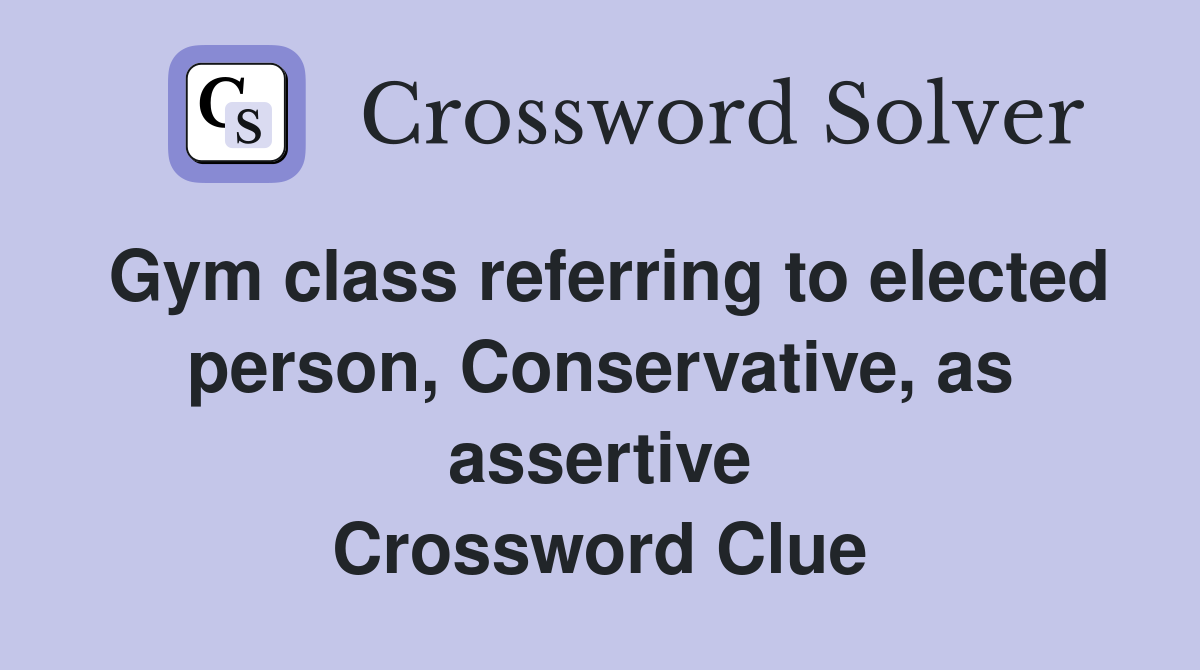 Gym class referring to elected person, Conservative, as assertive Crossword Clue