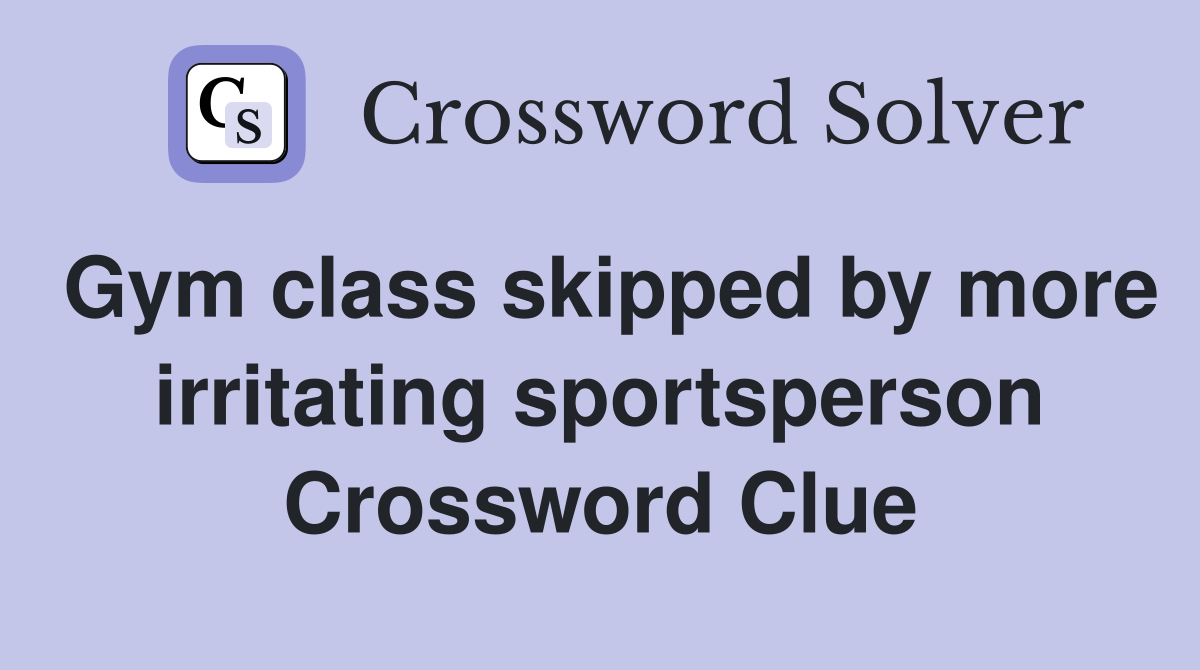 Gym class skipped by more irritating sportsperson Crossword Clue