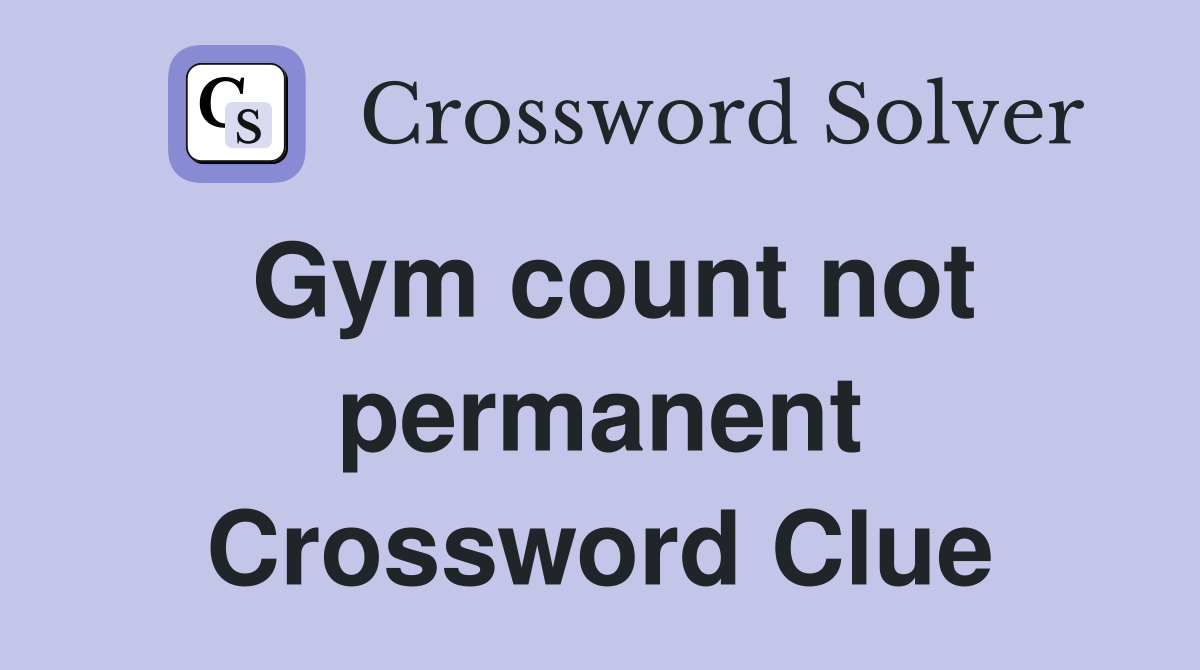 Gym count not permanent Crossword Clue