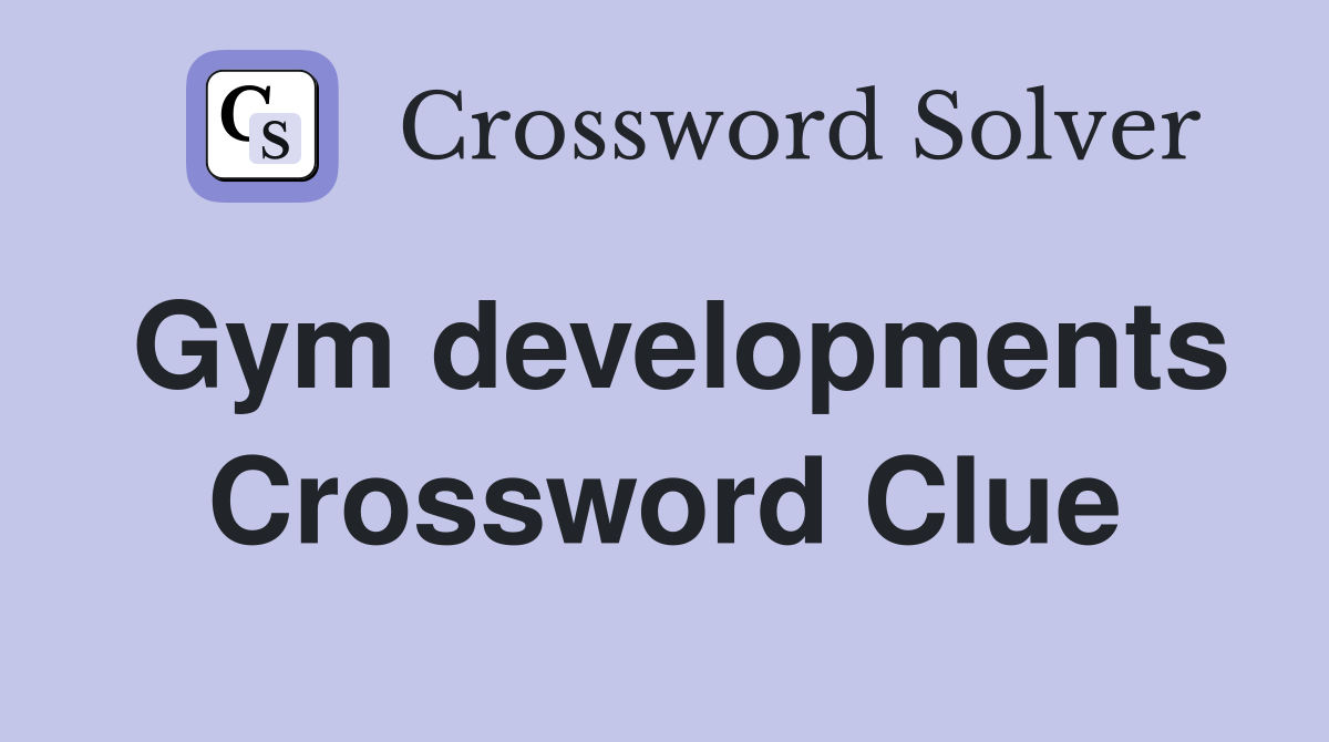 Gym developments Crossword Clue