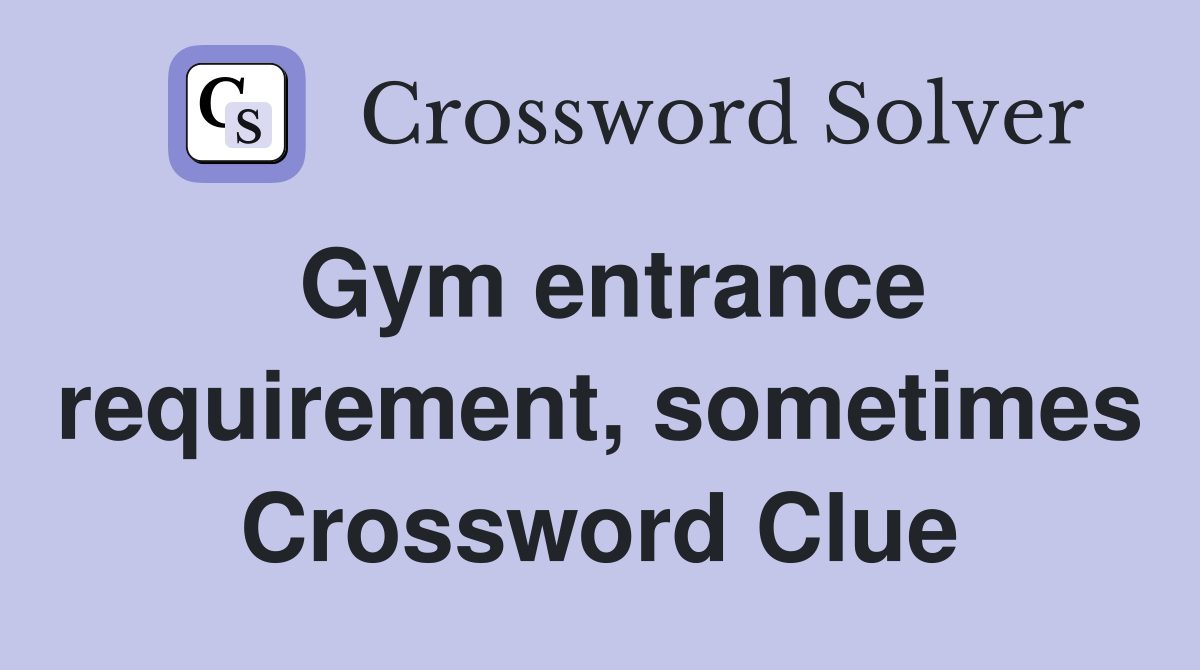 Gym entrance requirement, sometimes Crossword Clue