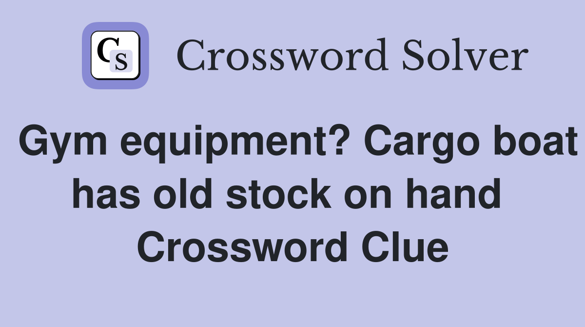 Gym equipment? Cargo boat has old stock on hand  Crossword Clue