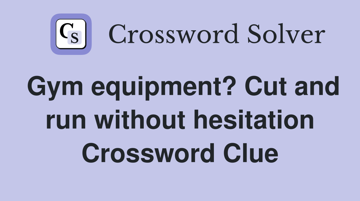 Gym equipment? Cut and run without hesitation Crossword Clue