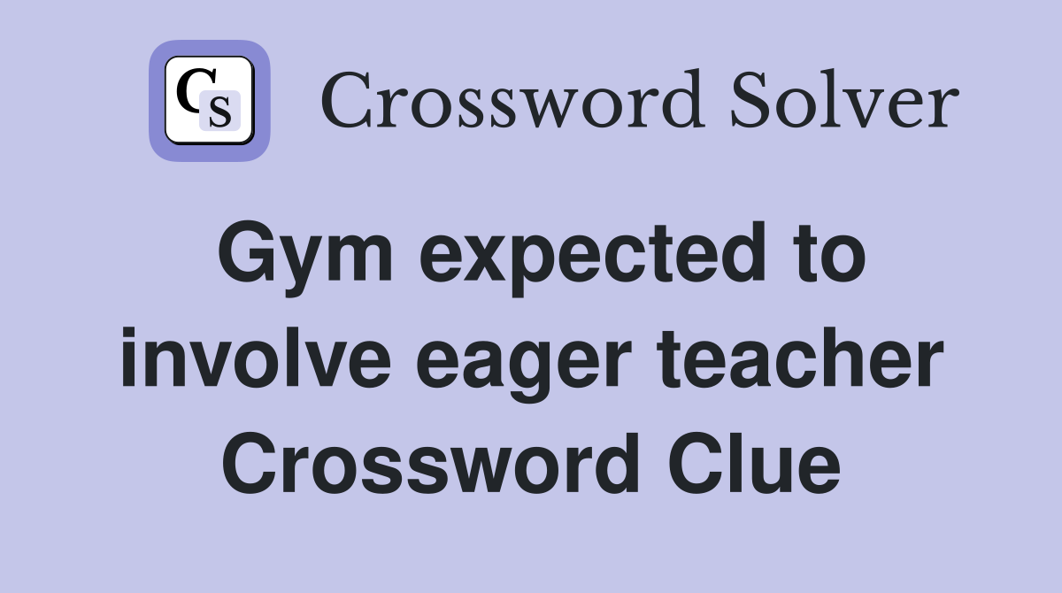 Gym expected to involve eager teacher Crossword Clue