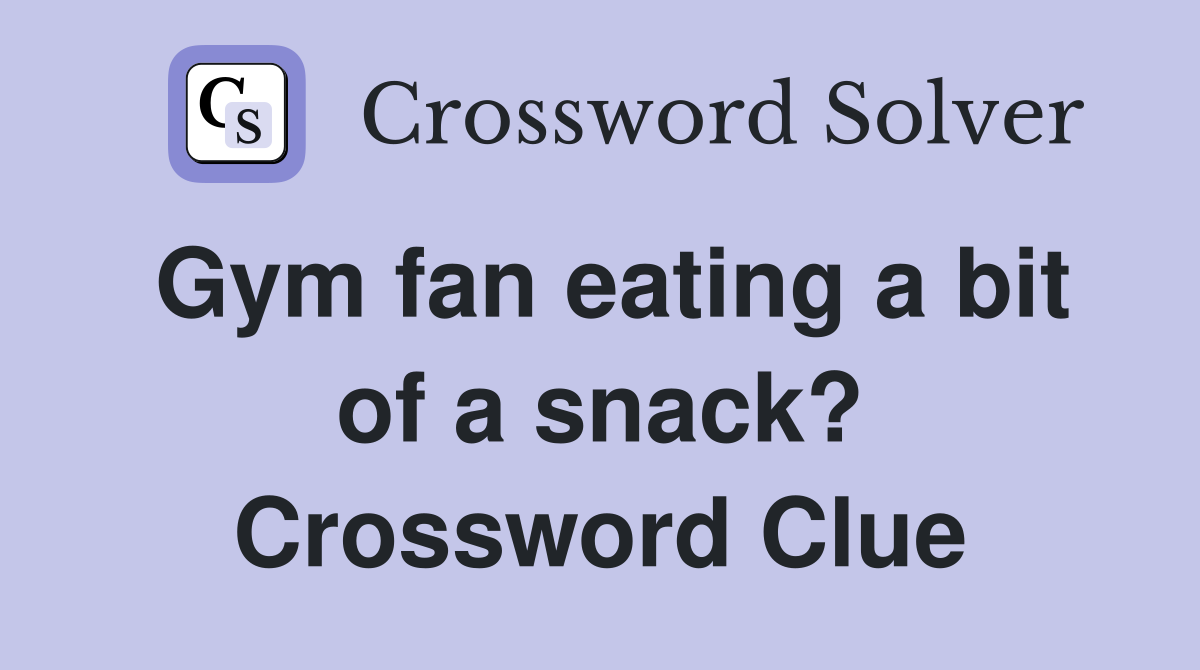 Gym fan eating a bit of a snack? Crossword Clue
