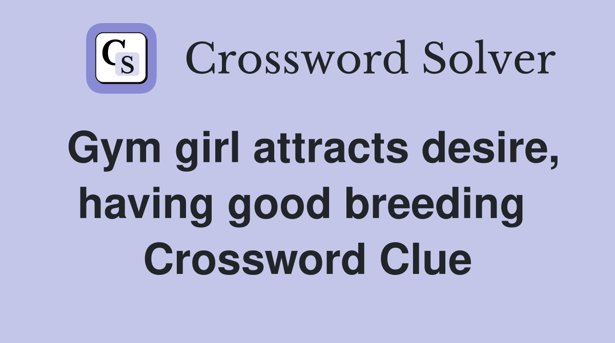 Gym girl attracts desire, having good breeding  Crossword Clue