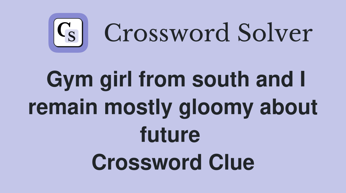 Gym girl from south and I remain mostly gloomy about future  Crossword Clue
