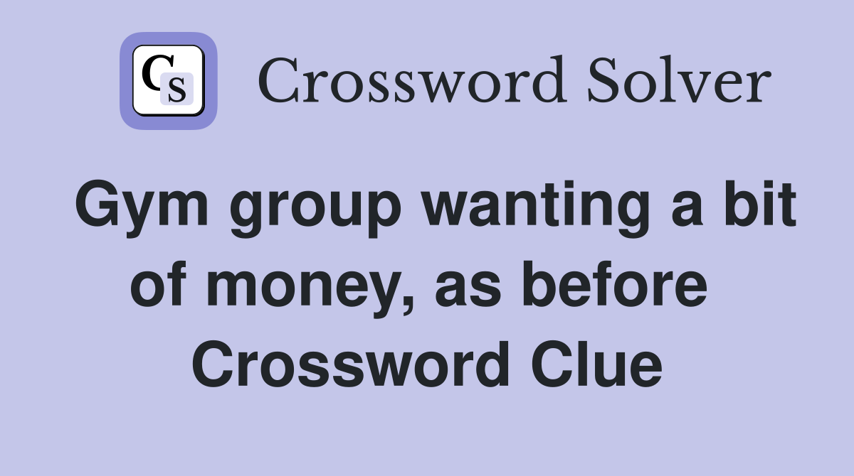 Gym group wanting a bit of money, as before  Crossword Clue